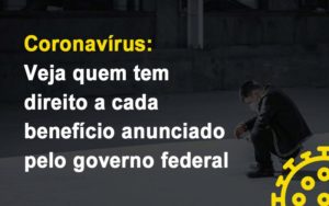 Coronavirus Veja Quem Tem Direito A Cada Beneficio Anunciado Pelo Governo Notícias E Artigos Contábeis - Notícias e Artigos Contábeis