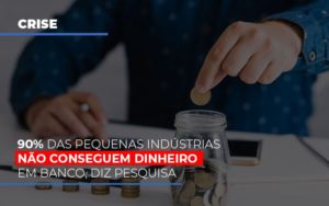 90 Das Pequenas Industrias Nao Conseguem Dinheiro Em Banco Diz Pesquisa Notícias E Artigos Contábeis - Notícias e Artigos Contábeis