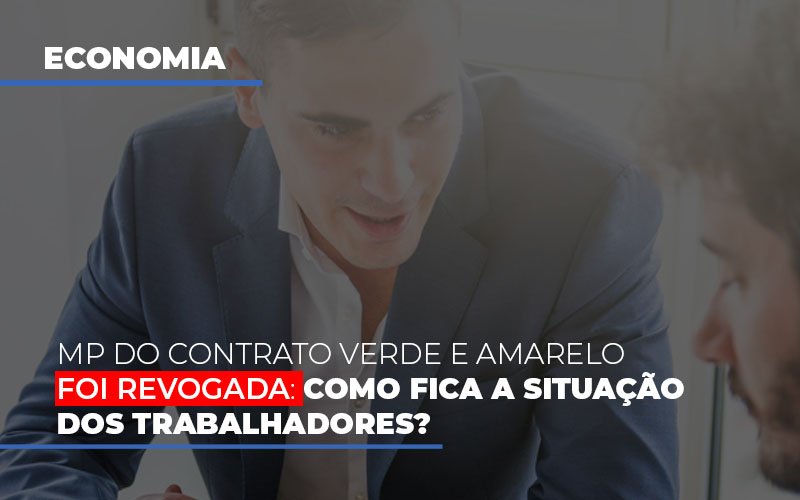 Mp Do Contrato Verde E Amarelo Foi Revogada Como Fica A Situacao Dos Trabalhadores Notícias E Artigos Contábeis - Notícias e Artigos Contábeis