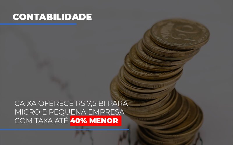 Caixa Oferece 75 Bi Para Micro E Pequena Empresa Com Taxa Ate 40 Menor Notícias E Artigos Contábeis - Notícias e Artigos Contábeis