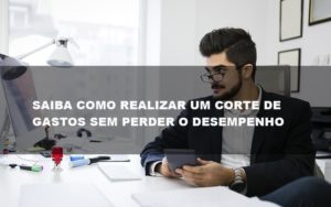 Saiba Como Realizar Um Corte De Gastos Assertivo Sem Perder O Desempenho E Ainda Conseguir Lucrar Durante De Crise Econômica Contabilidade No Itaim Paulista Sp | Abcon Contabilidade Notícias E Artigos Contábeis - Notícias e Artigos Contábeis