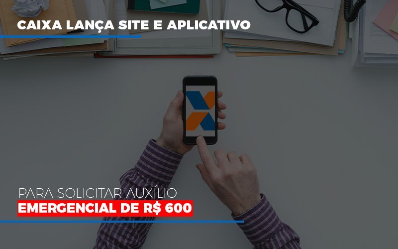 Caixa Lanca Site E Aplicativo Para Solicitar Auxilio Emergencial De Rs 600 Notícias E Artigos Contábeis - Notícias e Artigos Contábeis