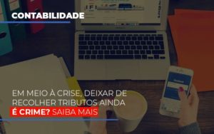 Em Meio A Crise Deixar De Recolher Tributos Ainda E Crime Notícias E Artigos Contábeis - Notícias e Artigos Contábeis