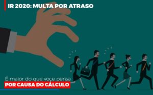 Ir 2020 Multa Por Atraso E Maior Do Que Voce Pensa Por Causa Do Calculo Restituição Notícias E Artigos Contábeis - Notícias e Artigos Contábeis