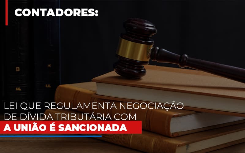 Lei Que Regulamenta Negociacao De Divida Tributaria Com A Uniao E Sancionada Notícias E Artigos Contábeis - Notícias e Artigos Contábeis