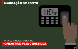 Marcacao De Pontos Horarios E Horas Extras No Home Office Notícias E Artigos Contábeis - Notícias e Artigos Contábeis