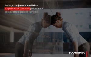 Reducao De Jornada E Salario E Suspensao De Contratos Ja Dominam Convencoes E Acordos Notícias E Artigos Contábeis - Notícias e Artigos Contábeis