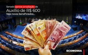 Senado Aprova Ampliacao De Auxilio De Rs 600 Veja Novos Beneficiados Notícias E Artigos Contábeis - Notícias e Artigos Contábeis