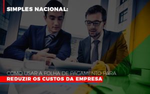 Simples Nacional Como Usar A Folha De Pagamento Para Reduzir Os Custos Da Empresa Notícias E Artigos Contábeis - Notícias e Artigos Contábeis