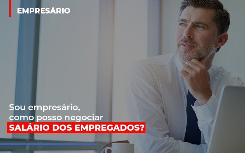 Sou Empresario Como Posso Negociar Salario Dos Empregados Notícias E Artigos Contábeis - Notícias e Artigos Contábeis