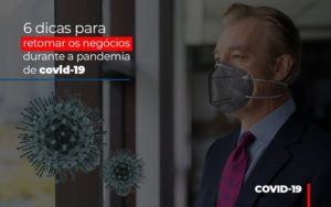 6 Dicas Para Retomar Os Negocios Durante A Pandemia De Covid 19 Notícias E Artigos Contábeis - Notícias e Artigos Contábeis