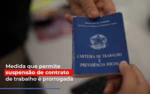 Medida Que Permite Suspensao De Contrato De Trabalho E Prorrogada Notícias E Artigos Contábeis - Notícias e Artigos Contábeis