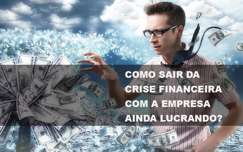 Como Sair Da Crise Financeira Com A Empresa Ainda Lucrando Notícias E Artigos Contábeis - Notícias e Artigos Contábeis