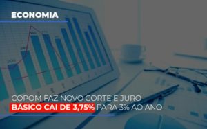 Copom Faz Novo Corte E Juro Basico Cai De 375 Para 3 Ao Ano Notícias E Artigos Contábeis - Notícias e Artigos Contábeis