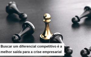 Diferencial Competitivo Do Que A Sua Empresa Precisa Na Crise Notícias E Artigos Contábeis - Notícias e Artigos Contábeis