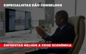 Especialistas Dao Conselhos Sobre Como Empresas Podem Enfrentar Melhor A Crise Economica Notícias E Artigos Contábeis - Notícias e Artigos Contábeis