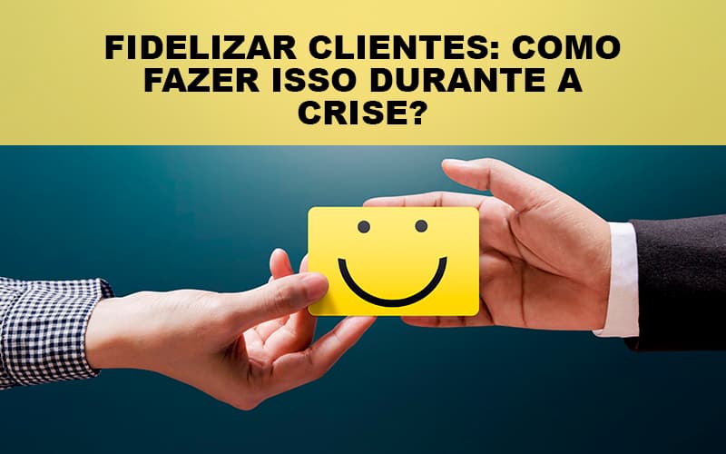 Fidelizar Clientes Como Fazer Isso Durante A Crise Notícias E Artigos Contábeis - Notícias e Artigos Contábeis