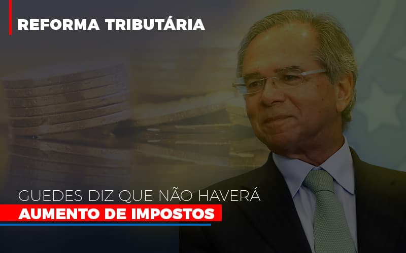 Guedes Diz Que Nao Havera Aumento De Impostos Notícias E Artigos Contábeis - Notícias e Artigos Contábeis