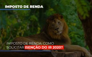 Imposto De Renda Como Solicitar Isencao Do Ir 2020 Notícias E Artigos Contábeis - Notícias e Artigos Contábeis