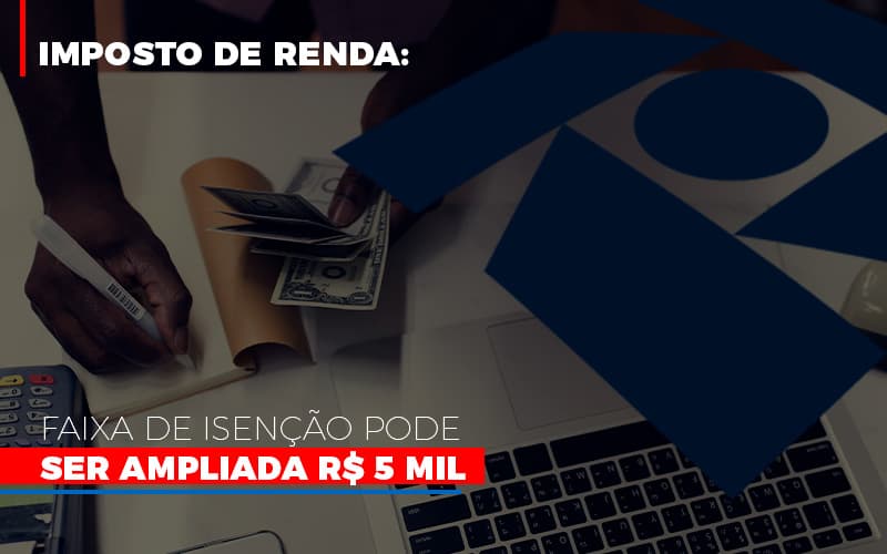 Imposto De Renda Faixa De Isencao Pode Ser Ampliada R 5 Mil Notícias E Artigos Contábeis - Notícias e Artigos Contábeis