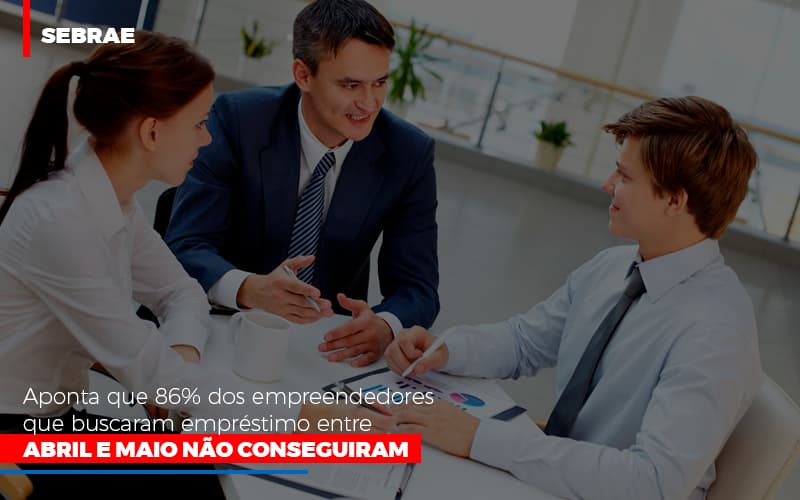 Sebrae Aponta Que 86 Dos Empreendedores Que Buscaram Emprestimo Entre Abril E Maio Nao Conseguiram Notícias E Artigos Contábeis - Notícias e Artigos Contábeis