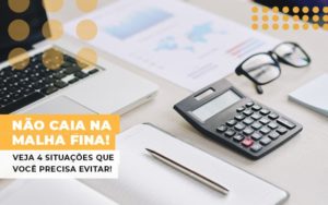 Nao Caia Na Malha Fina Veja 4 Situacoes Que Voce Precisa Evitar Notícias E Artigos Contábeis - Notícias e Artigos Contábeis