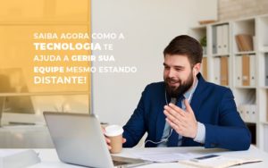 Saiba Agora Como A Tecnologia Te Ajuda A Gerir Sua Equipe Mesmo Estando Distante Notícias E Artigos Contábeis - Notícias e Artigos Contábeis