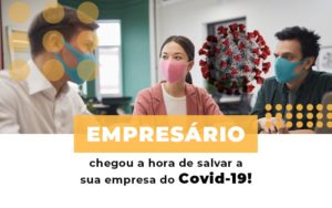 Empresario Chegou A Hora De Salvar A Sua Empresa Do Covid 19 Notícias E Artigos Contábeis - Notícias e Artigos Contábeis