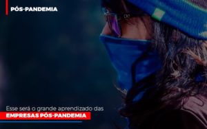 Esse Sera O Grande Aprendizado Das Empresas Pos Pandemia Notícias E Artigos Contábeis - Notícias e Artigos Contábeis