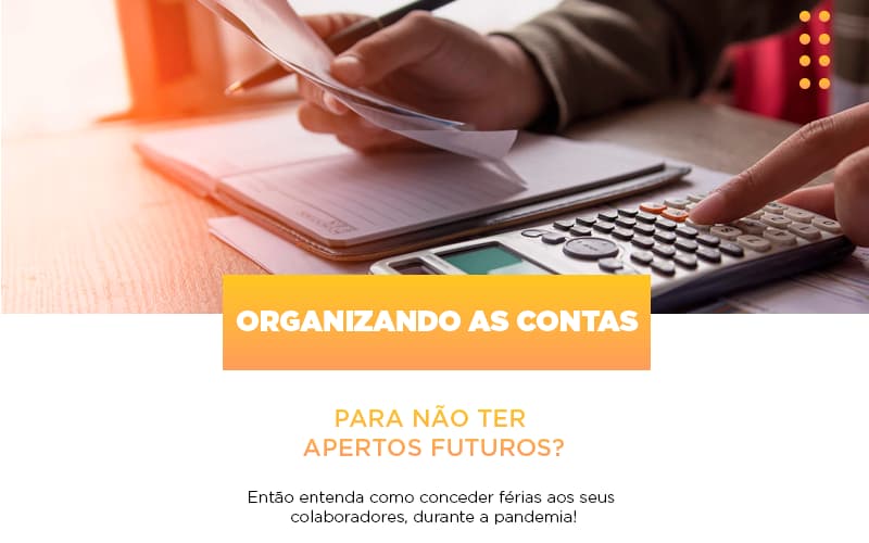 Organizando As Contas Para Nao Ter Apertos Futuros Entao Entenda Como Conceder Ferias Aos Seus Colaboradores Durante A Pandemia Notícias E Artigos Contábeis - Notícias e Artigos Contábeis