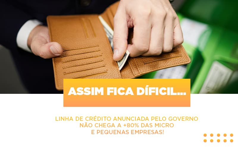 Assim Fica Dificil Linha De Credito Anunciada Pelo Governo Nao Chega A 80 Das Micro E Pequenas Empresas Notícias E Artigos Contábeis - Notícias e Artigos Contábeis