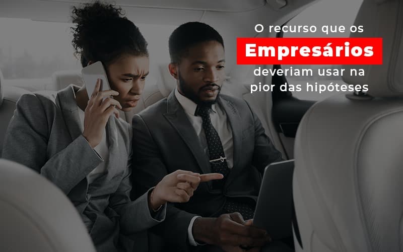 O Recurso Que Os Empresarios Deveriam Usar Na Pior Das Hipoteses Notícias E Artigos Contábeis - Notícias e Artigos Contábeis