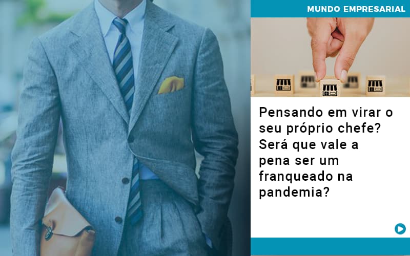 Pensando Em Virar O Seu Proprio Chefe Sera Que Vale A Pena Ser Um Franqueado Na Pandemia - Notícias e Artigos Contábeis