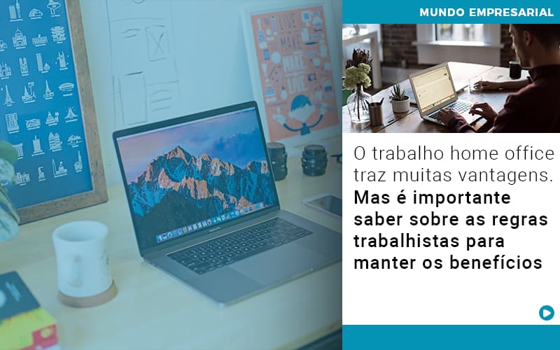 O Trabalho Home Office Traz Muitas Vantagens Mas E Importante Saber Sobre As Regras Trabalhistas Para Manter Os Beneficios - Notícias e Artigos Contábeis