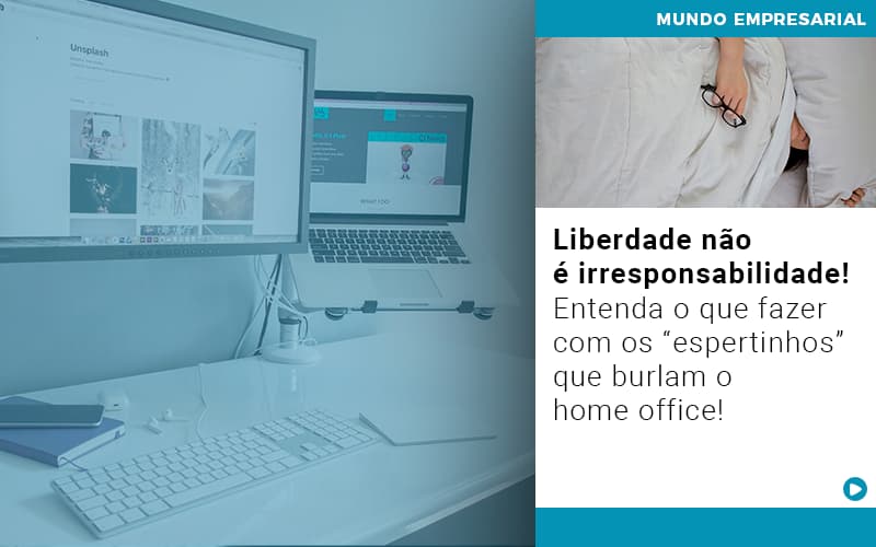 Liberdade Nao E Irresponsabilidade Entenda O Que Fazer Com Os Espertinhos Que Burlam O Home Office - Notícias e Artigos Contábeis