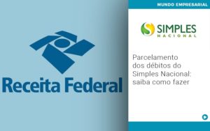 Parcelamento Dos Debitos Do Simples Nacional Saiba Como Fazer - Notícias e Artigos Contábeis