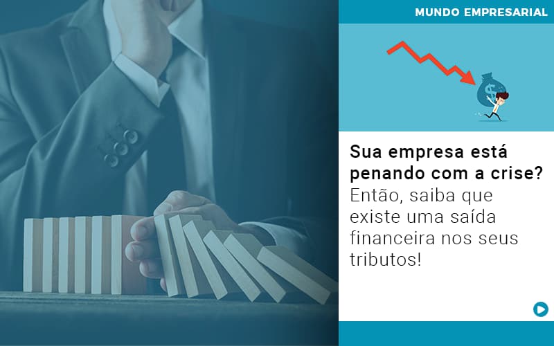 Sua Empresa Esta Penando Com A Crise Entao Saiba Que Existe Uma Saida Financeira Nos Seus Tributos Quero Montar Uma Empresa - Notícias e Artigos Contábeis