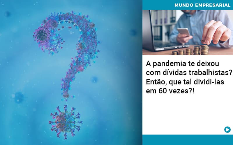 A Pandemia Te Deixou Com Dividas Trabalhistas Entao Que Tal Dividi Las Em 60 Vezes Organização Contábil Lawini - Notícias e Artigos Contábeis