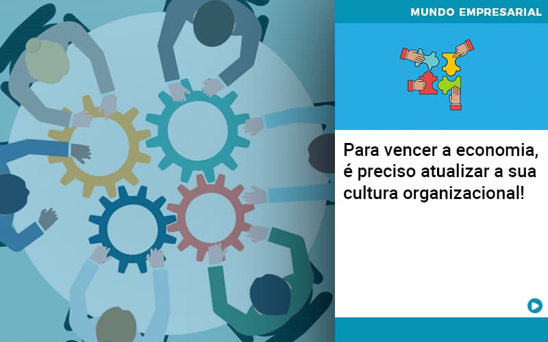 Para Vencer A Economia E Preciso Atualizar A Sua Cultura Organizacional - Notícias e Artigos Contábeis