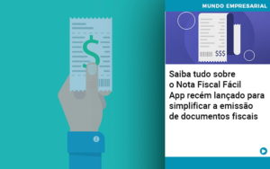 Saiba Tudo Sobre Nota Fiscal Facil App Recem Lancado Para Simplificar A Emissao De Documentos Fiscais - Notícias e Artigos Contábeis