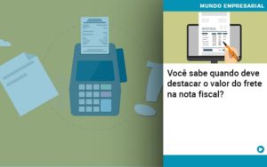 Voce Sabe Quando Deve Destacar O Valor Do Frete Na Nota Fiscal - Notícias e Artigos Contábeis