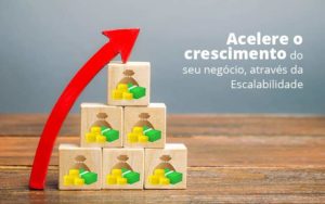 Acelere O Crescimento Do Seu Negocio Atraves Da Escalabilidade Post 1 Organização Contábil Lawini - Notícias e Artigos Contábeis