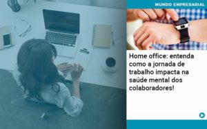 Home Office Entenda Como A Jornada De Trabalho Impacta Na Saude Mental Dos Colaboradores Organização Contábil Lawini - Notícias e Artigos Contábeis