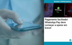 Pagamento Facilitado Whatsapp Pay Deve Comecar A Operar Em Breve Organização Contábil Lawini - Notícias e Artigos Contábeis