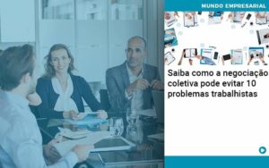 Saiba Como A Negociacao Coletiva Pode Evitar 10 Problemas Trabalhista Organização Contábil Lawini - Notícias e Artigos Contábeis