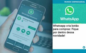 Whatsapp Cria Botao Para Compras Fique Por Dentro Dessa Novidade Organização Contábil Lawini - Notícias e Artigos Contábeis