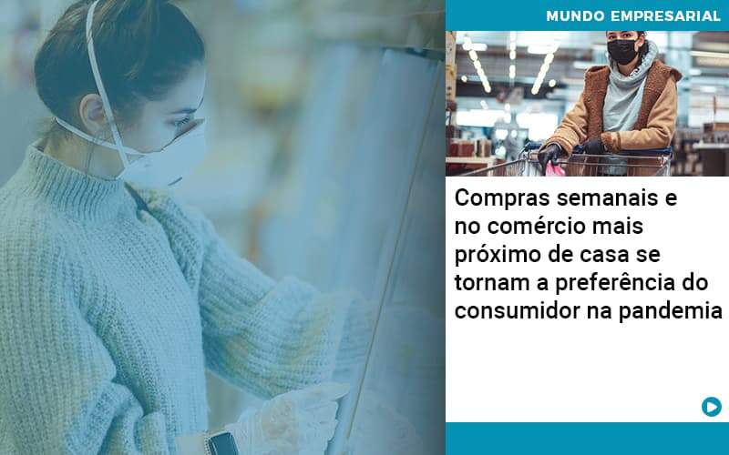 Compras Semanais E No Comercio Mais Proximo De Casa Se Tornam A Preferencia Do Consumidor Na Pandemia - Notícias e Artigos Contábeis