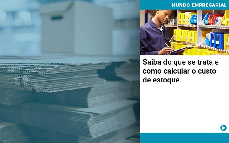 Saiba Do Que Se Trata E Como Calcular O Custo De Estoque - Notícias e Artigos Contábeis