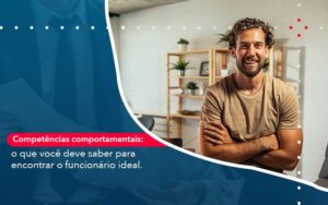 Competencias Comportamntais O Que Voce Deve Saber Para Encontrar O Funcionario Ideal - Notícias e Artigos Contábeis