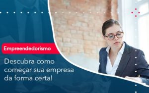 Descubra Como Comecar Sua Empresa Da Forma Certa - Notícias e Artigos Contábeis